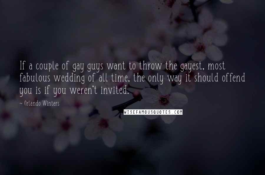 Orlando Winters Quotes: If a couple of gay guys want to throw the gayest, most fabulous wedding of all time, the only way it should offend you is if you weren't invited.