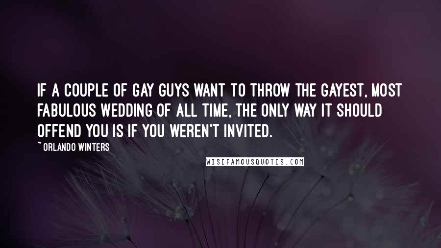 Orlando Winters Quotes: If a couple of gay guys want to throw the gayest, most fabulous wedding of all time, the only way it should offend you is if you weren't invited.