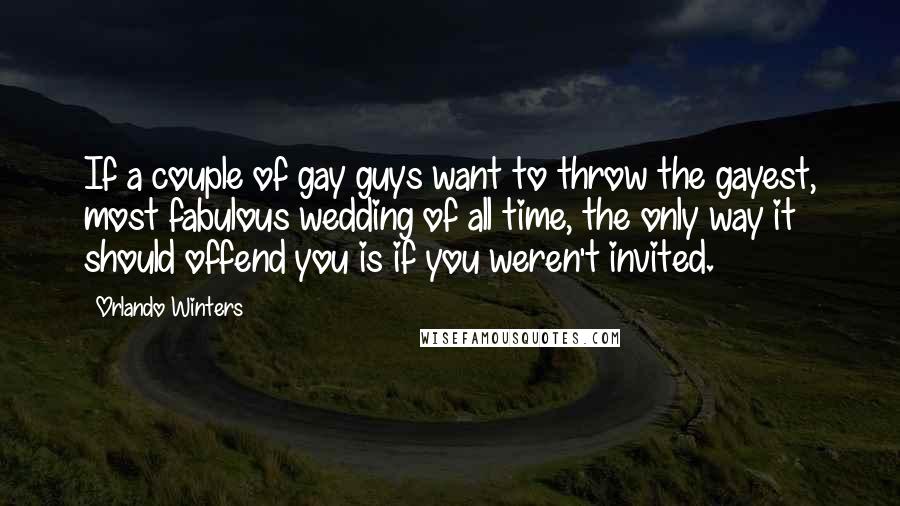 Orlando Winters Quotes: If a couple of gay guys want to throw the gayest, most fabulous wedding of all time, the only way it should offend you is if you weren't invited.