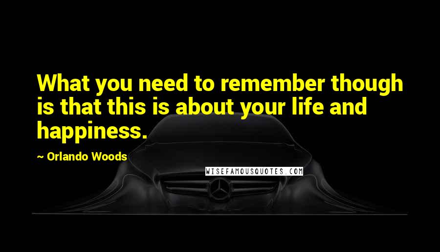 Orlando Woods Quotes: What you need to remember though is that this is about your life and happiness.