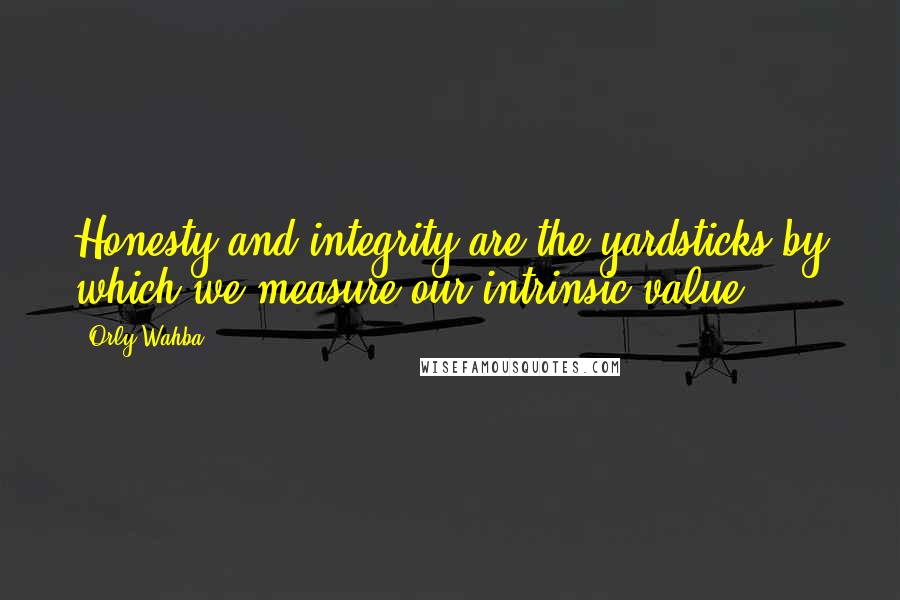 Orly Wahba Quotes: Honesty and integrity are the yardsticks by which we measure our intrinsic value.