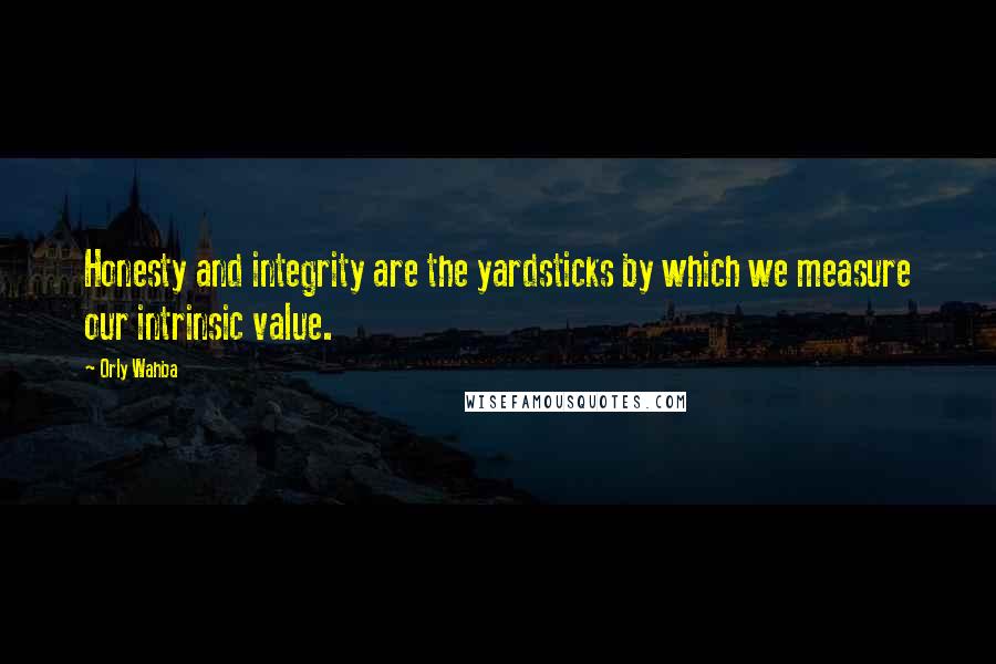 Orly Wahba Quotes: Honesty and integrity are the yardsticks by which we measure our intrinsic value.