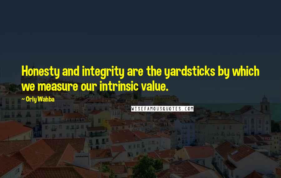 Orly Wahba Quotes: Honesty and integrity are the yardsticks by which we measure our intrinsic value.