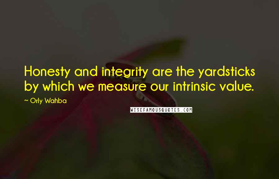 Orly Wahba Quotes: Honesty and integrity are the yardsticks by which we measure our intrinsic value.