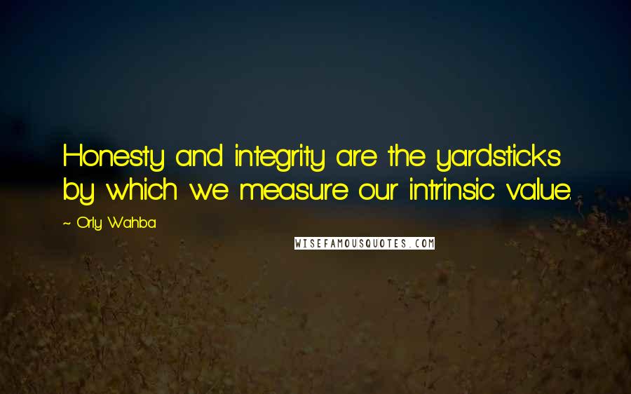 Orly Wahba Quotes: Honesty and integrity are the yardsticks by which we measure our intrinsic value.