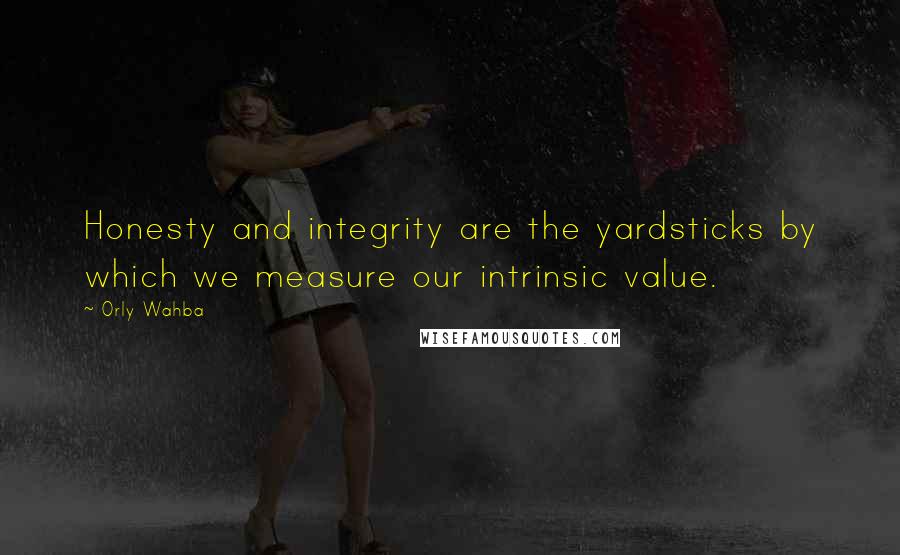 Orly Wahba Quotes: Honesty and integrity are the yardsticks by which we measure our intrinsic value.