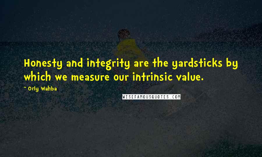 Orly Wahba Quotes: Honesty and integrity are the yardsticks by which we measure our intrinsic value.