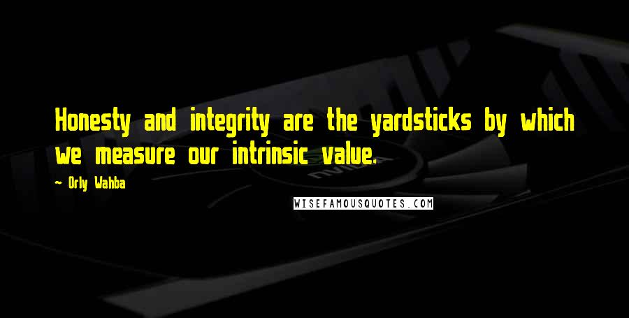 Orly Wahba Quotes: Honesty and integrity are the yardsticks by which we measure our intrinsic value.