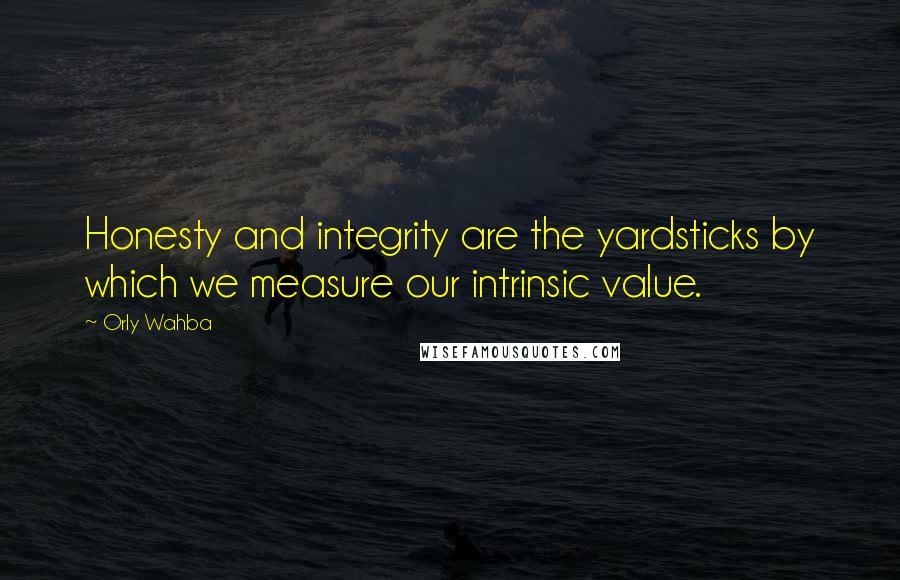 Orly Wahba Quotes: Honesty and integrity are the yardsticks by which we measure our intrinsic value.