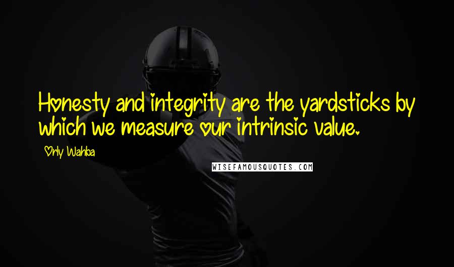 Orly Wahba Quotes: Honesty and integrity are the yardsticks by which we measure our intrinsic value.