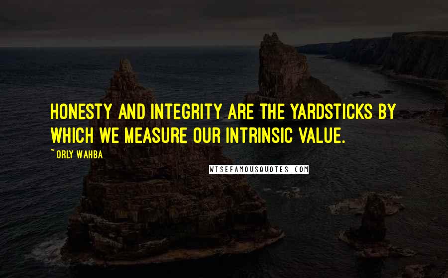 Orly Wahba Quotes: Honesty and integrity are the yardsticks by which we measure our intrinsic value.
