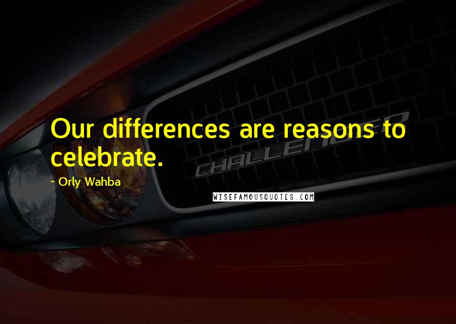 Orly Wahba Quotes: Our differences are reasons to celebrate.