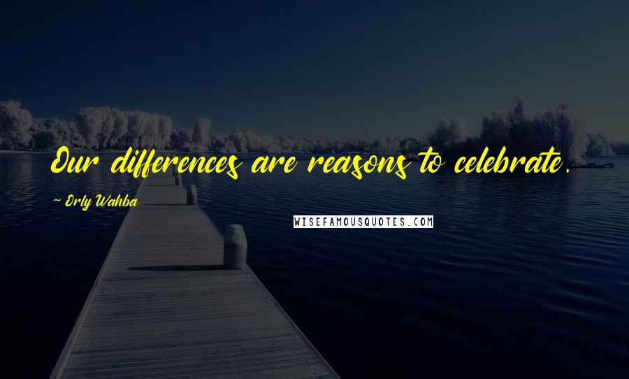 Orly Wahba Quotes: Our differences are reasons to celebrate.