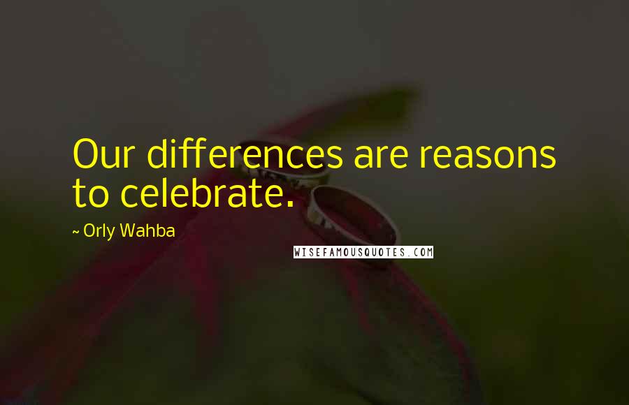 Orly Wahba Quotes: Our differences are reasons to celebrate.