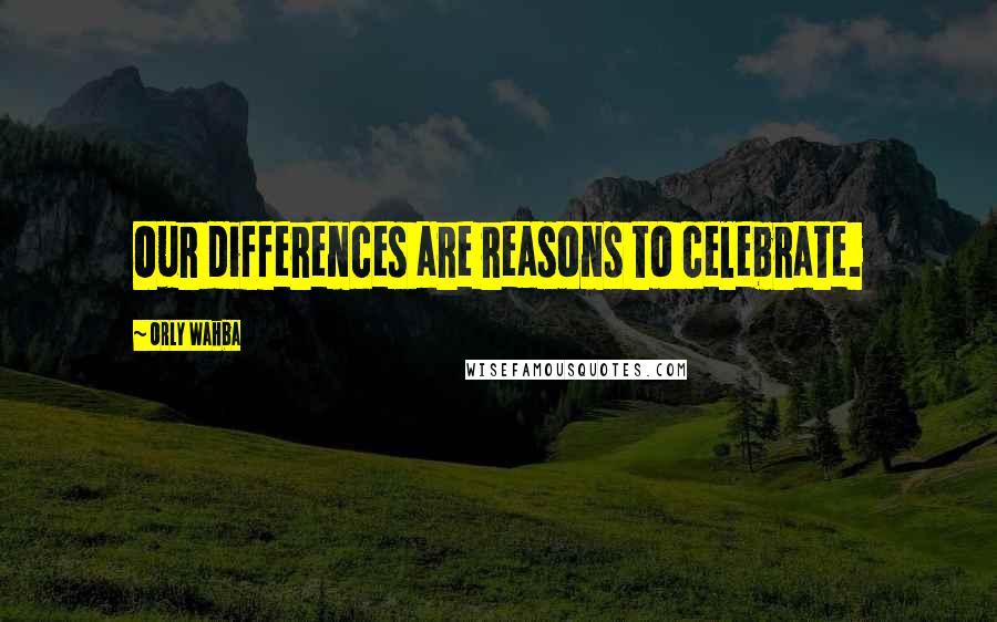 Orly Wahba Quotes: Our differences are reasons to celebrate.