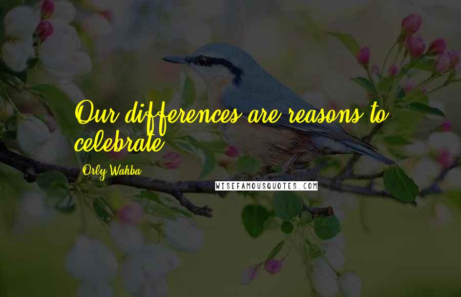 Orly Wahba Quotes: Our differences are reasons to celebrate.