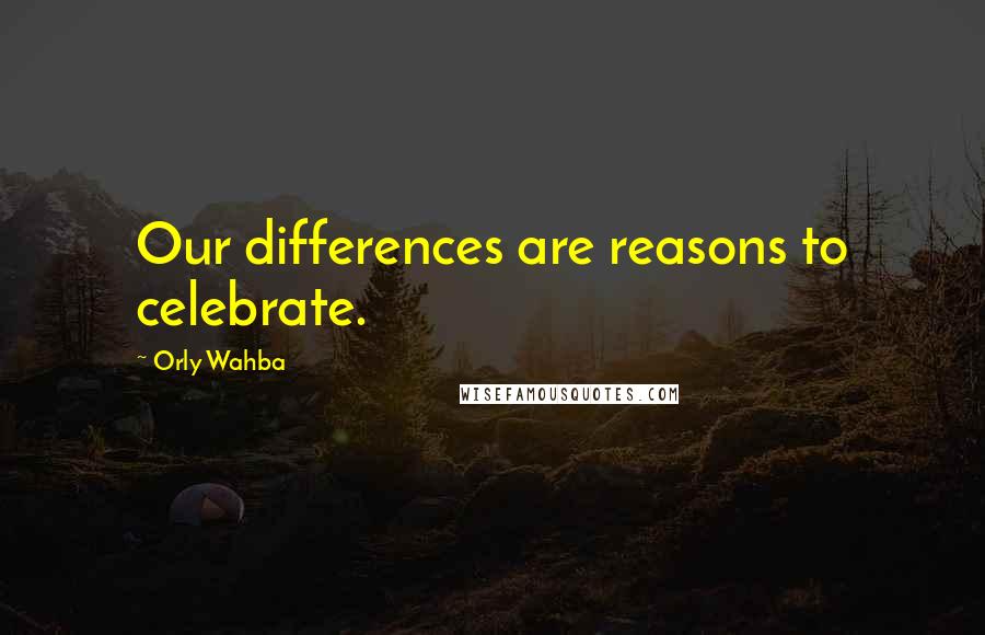 Orly Wahba Quotes: Our differences are reasons to celebrate.