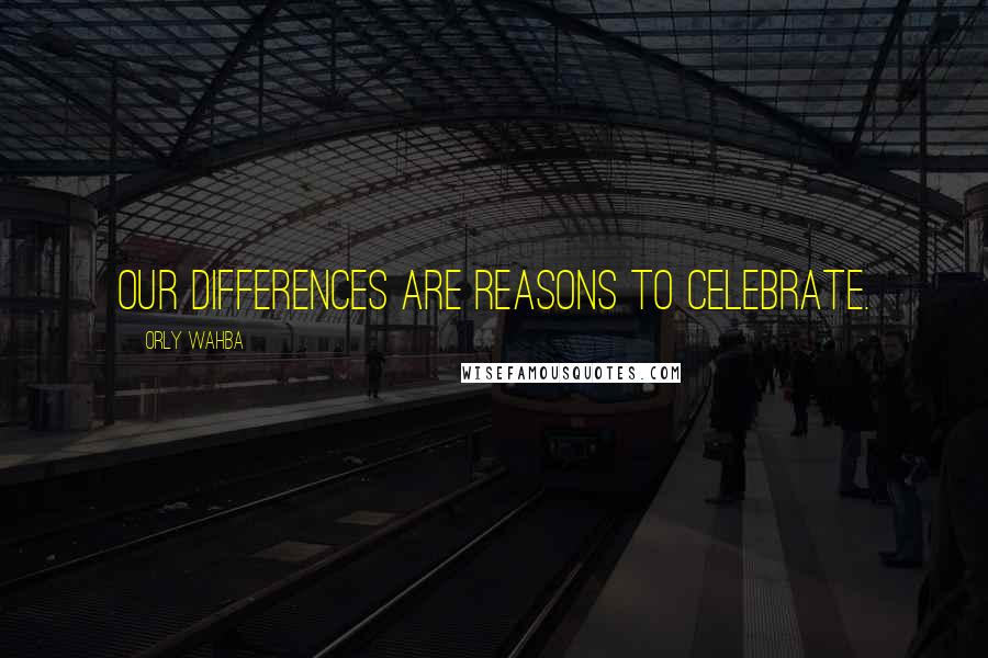 Orly Wahba Quotes: Our differences are reasons to celebrate.