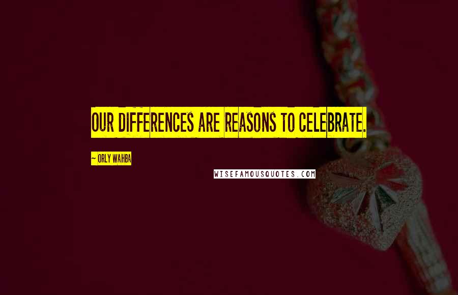 Orly Wahba Quotes: Our differences are reasons to celebrate.