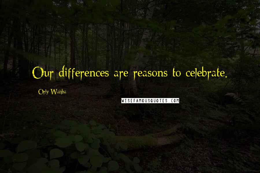 Orly Wahba Quotes: Our differences are reasons to celebrate.