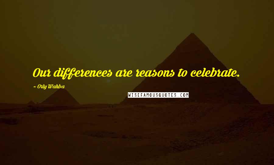 Orly Wahba Quotes: Our differences are reasons to celebrate.