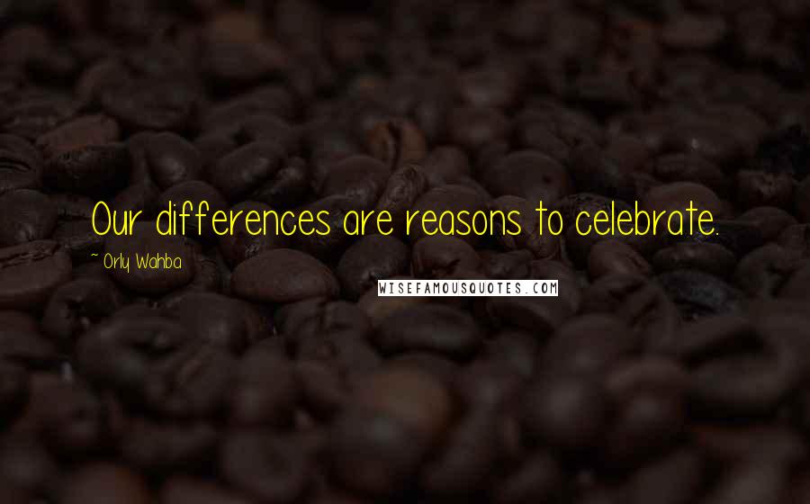 Orly Wahba Quotes: Our differences are reasons to celebrate.