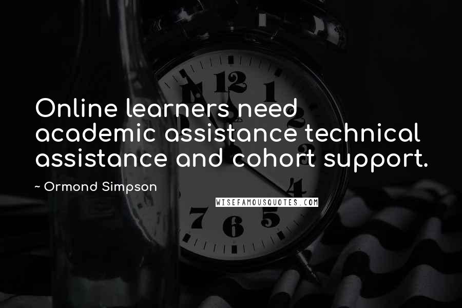 Ormond Simpson Quotes: Online learners need academic assistance technical assistance and cohort support.