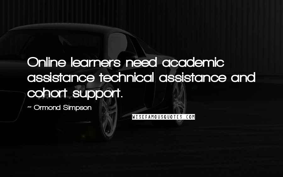 Ormond Simpson Quotes: Online learners need academic assistance technical assistance and cohort support.