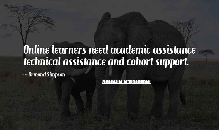 Ormond Simpson Quotes: Online learners need academic assistance technical assistance and cohort support.