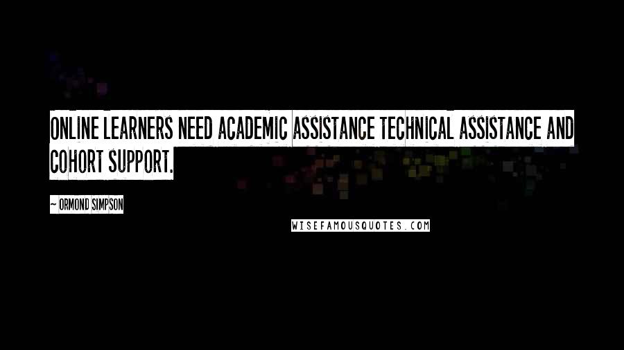 Ormond Simpson Quotes: Online learners need academic assistance technical assistance and cohort support.