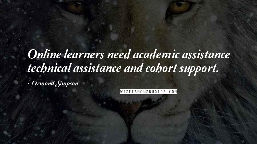 Ormond Simpson Quotes: Online learners need academic assistance technical assistance and cohort support.