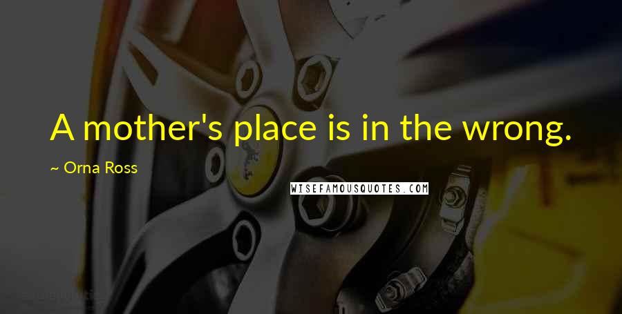 Orna Ross Quotes: A mother's place is in the wrong.