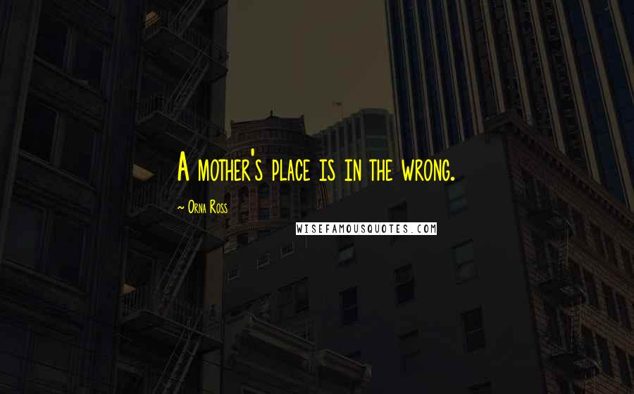 Orna Ross Quotes: A mother's place is in the wrong.