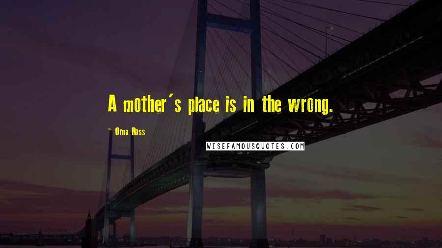 Orna Ross Quotes: A mother's place is in the wrong.