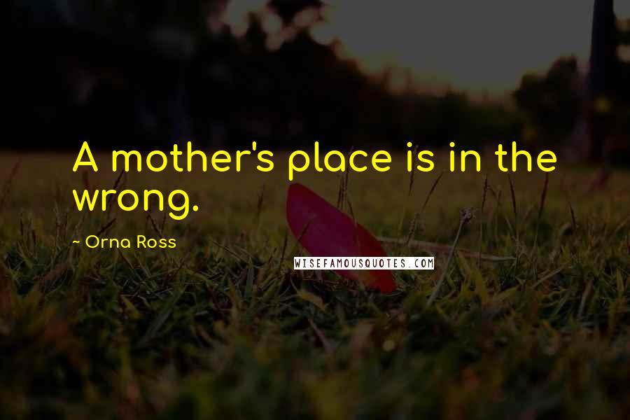 Orna Ross Quotes: A mother's place is in the wrong.