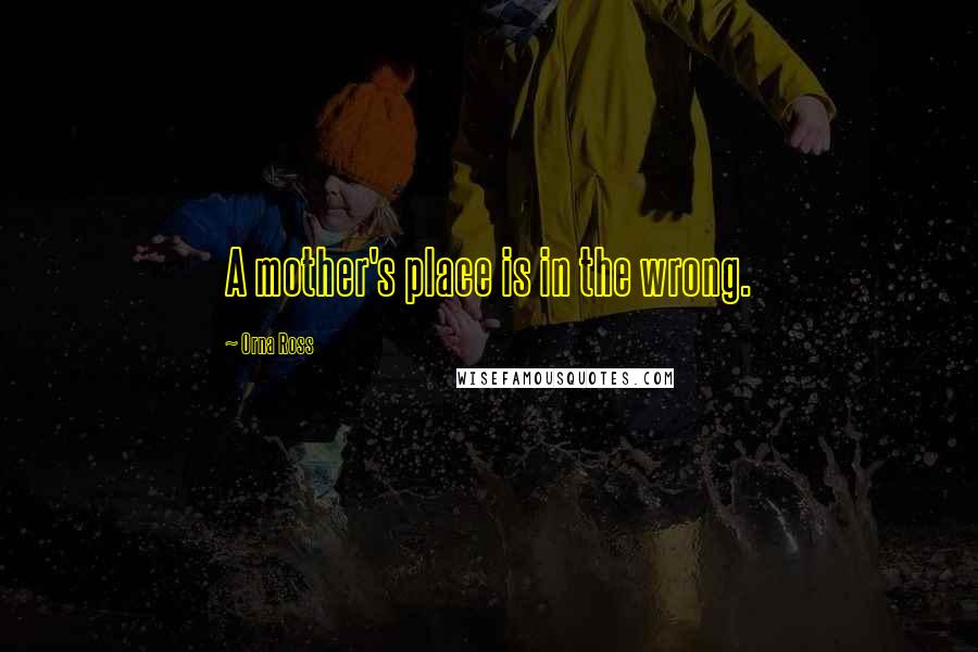 Orna Ross Quotes: A mother's place is in the wrong.