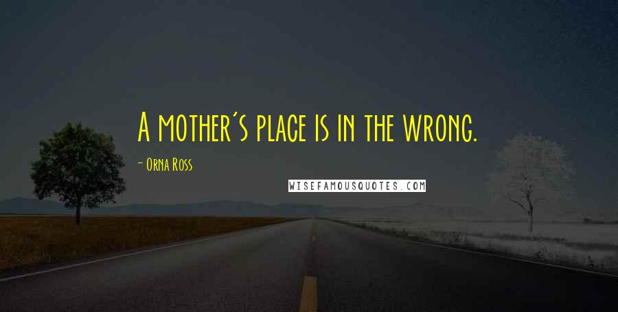 Orna Ross Quotes: A mother's place is in the wrong.