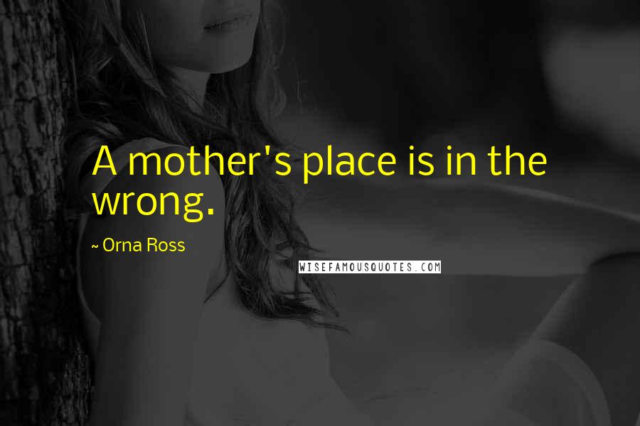 Orna Ross Quotes: A mother's place is in the wrong.
