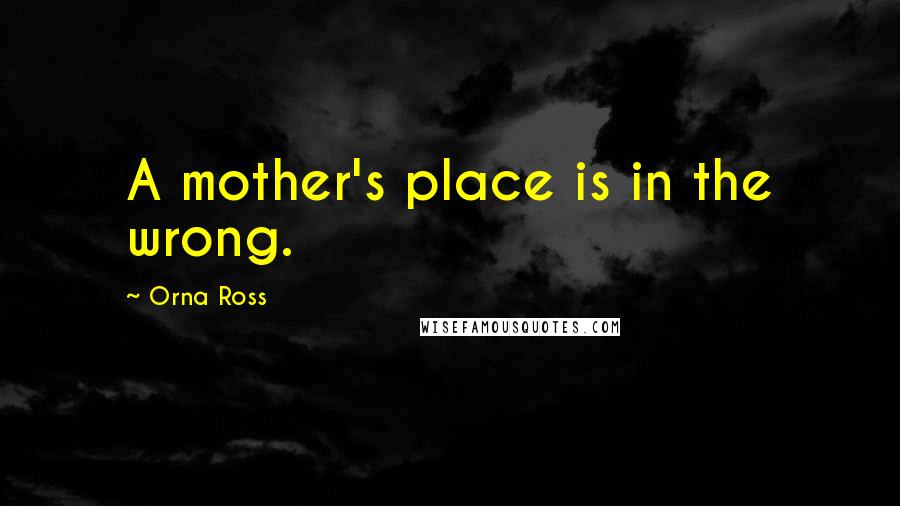 Orna Ross Quotes: A mother's place is in the wrong.