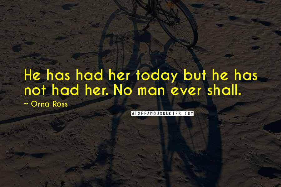 Orna Ross Quotes: He has had her today but he has not had her. No man ever shall.