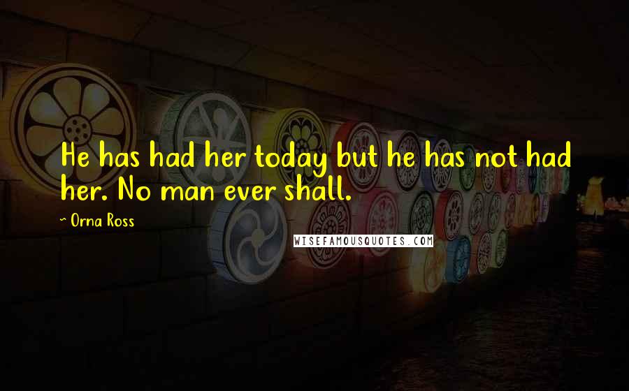 Orna Ross Quotes: He has had her today but he has not had her. No man ever shall.