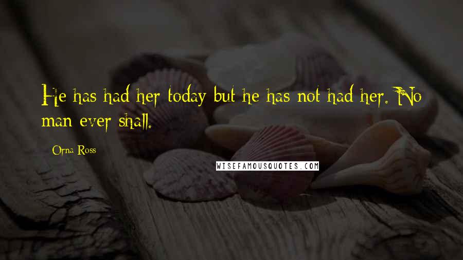 Orna Ross Quotes: He has had her today but he has not had her. No man ever shall.