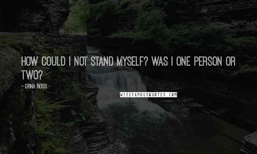 Orna Ross Quotes: How could I not stand myself? Was I one person or two?