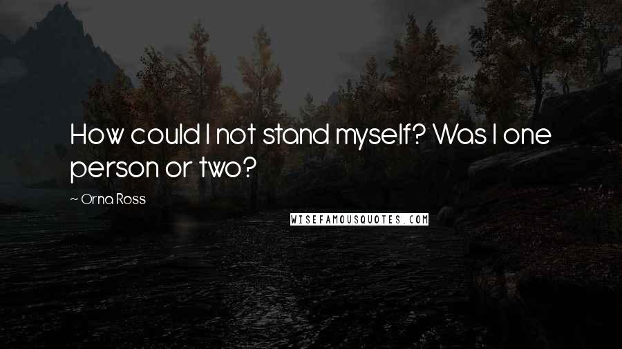 Orna Ross Quotes: How could I not stand myself? Was I one person or two?