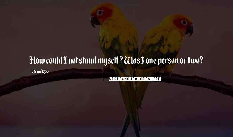 Orna Ross Quotes: How could I not stand myself? Was I one person or two?