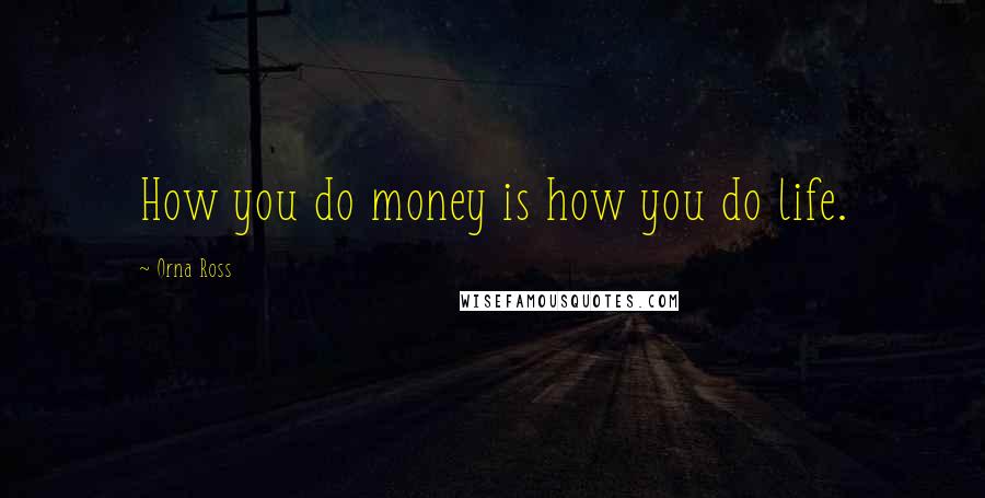 Orna Ross Quotes: How you do money is how you do life.