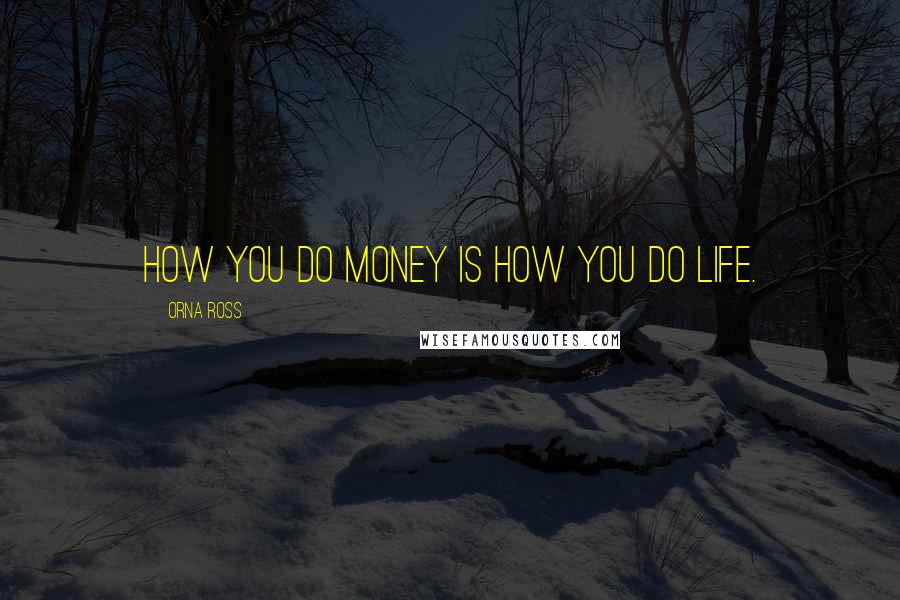 Orna Ross Quotes: How you do money is how you do life.