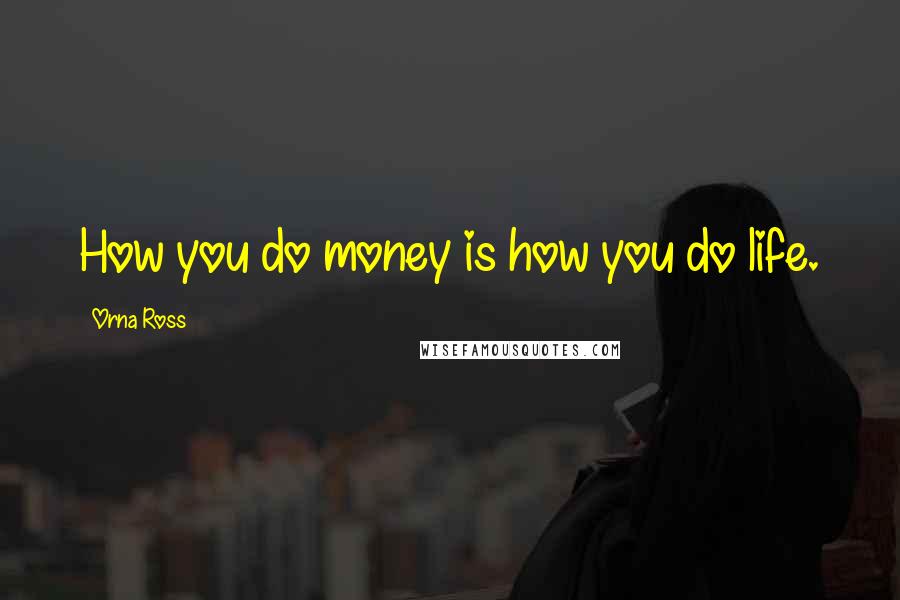 Orna Ross Quotes: How you do money is how you do life.