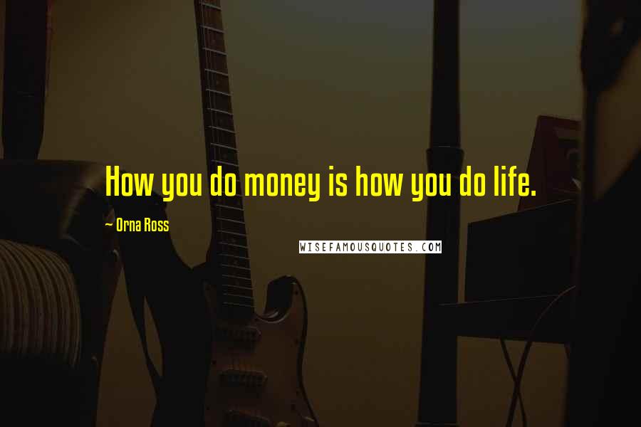 Orna Ross Quotes: How you do money is how you do life.