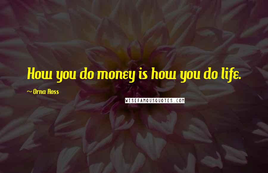 Orna Ross Quotes: How you do money is how you do life.